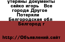 утеряны документы сайко игорь - Все города Другое » Потеряли   . Белгородская обл.,Белгород г.